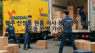 청주 신성동 원룸 이사, 용달이사 소형 운송 완벽 가이드