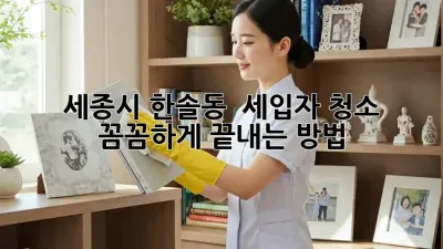세종시 한솔동 🏡 세입자 청소, 꼼꼼하게 끝내는 방법! ✨